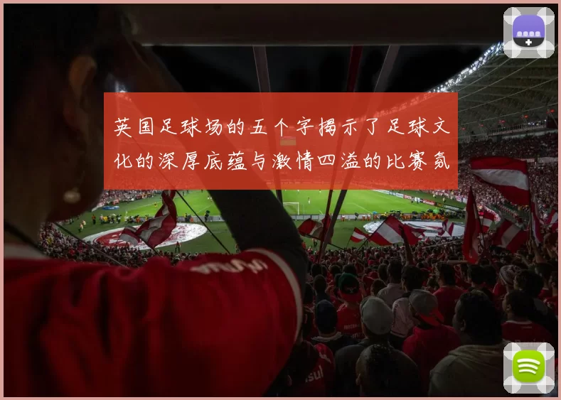 英国足球场的五个字揭示了足球文化的深厚底蕴与激情四溢的比赛氛围