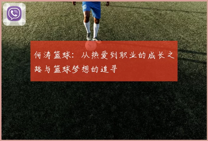 何涛篮球：从热爱到职业的成长之路与篮球梦想的追寻