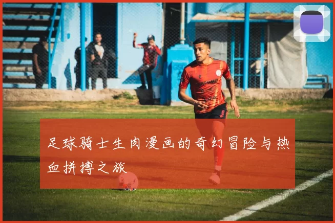 足球骑士生肉漫画的奇幻冒险与热血拼搏之旅