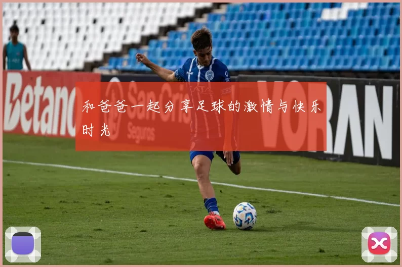 和爸爸一起分享足球的激情与快乐时光