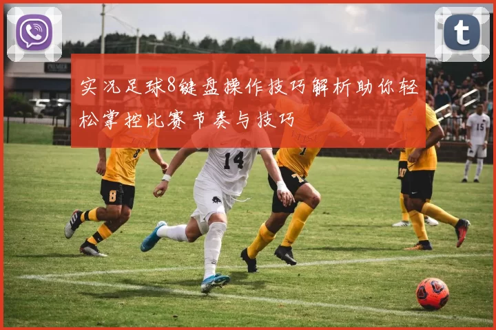 实况足球8键盘操作技巧解析助你轻松掌控比赛节奏与技巧