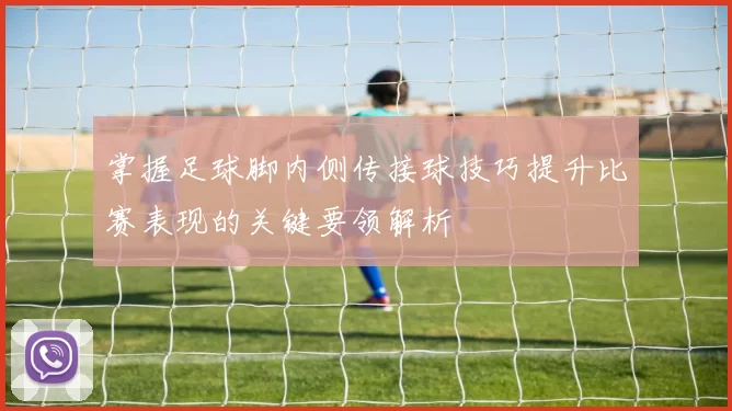 掌握足球脚内侧传接球技巧提升比赛表现的关键要领解析